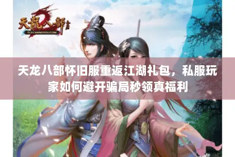 天龙八部怀旧服重返江湖礼包，私服玩家如何避开骗局秒领真福利