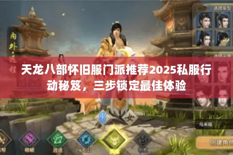 天龙八部怀旧服门派推荐2025私服行动秘笈,三步锁定最佳体验 天龙八部怀旧服门派推荐2025私服行动秘笈,三步锁定最佳体验