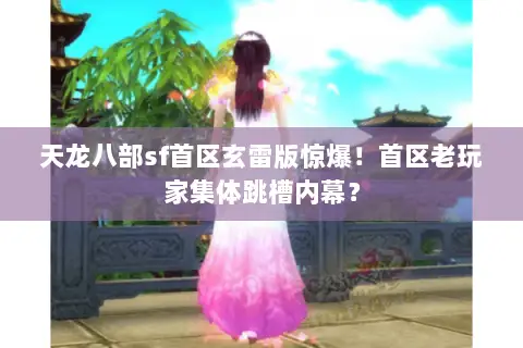 天龙八部sf首区玄雷版惊爆!首区老玩家集体跳槽内幕? 天龙八部sf首区玄雷版惊爆!首区老玩家集体跳槽内幕?