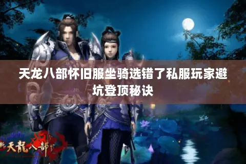 天龙八部怀旧服坐骑选错了私服玩家避坑登顶秘诀 天龙八部怀旧服坐骑选错了私服玩家避坑登顶秘诀