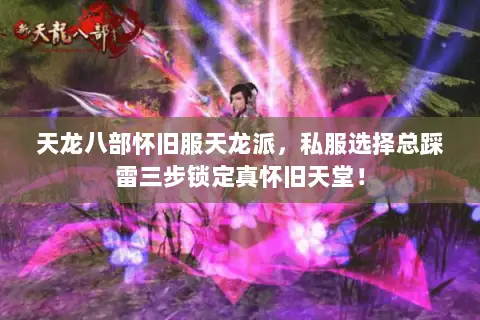 天龙八部怀旧服天龙派,私服选择总踩雷三步锁定真怀旧天堂! 天龙八部怀旧服天龙派,私服选择总踩雷三步锁定真怀旧天堂!