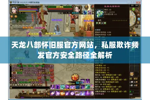 天龙八部怀旧服官方网站,私服欺诈频发官方安全路径全解析 天龙八部怀旧服官方网站,私服欺诈频发官方安全路径全解析