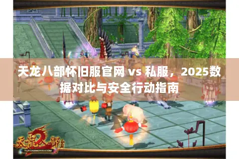 天龙八部怀旧服官网 vs 私服,2025数据对比与安全行动指南 天龙八部怀旧服官网 vs 私服,2025数据对比与安全行动指南