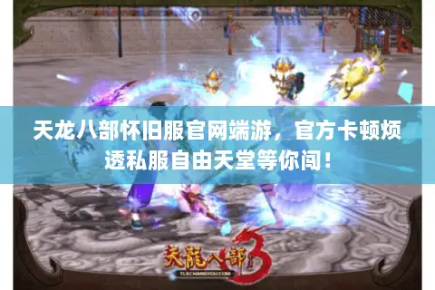 天龙八部怀旧服官网端游,官方卡顿烦透私服自由天堂等你闯! 天龙八部怀旧服官网端游,官方卡顿烦透私服自由天堂等你闯!