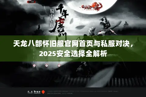 天龙八部怀旧服官网首页与私服对决,2025安全选择全解析 天龙八部怀旧服官网首页与私服对决,2025安全选择全解析