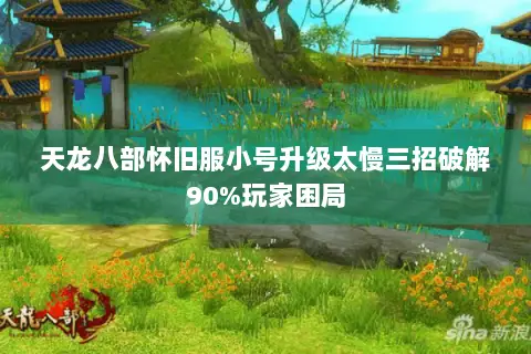 天龙八部怀旧服小号升级太慢三招破解90%玩家困局 天龙八部怀旧服小号升级太慢三招破解90%玩家困局