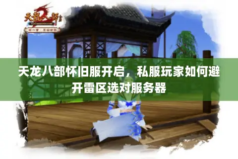 天龙八部怀旧服开启,私服玩家如何避开雷区选对服务器 天龙八部怀旧服开启,私服玩家如何避开雷区选对服务器