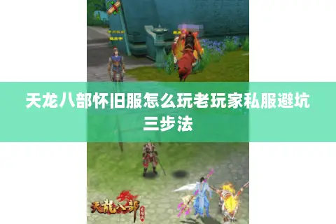 天龙八部怀旧服怎么玩老玩家私服避坑三步法 天龙八部怀旧服怎么玩老玩家私服避坑三步法