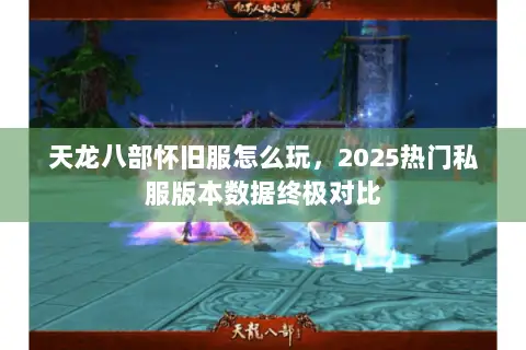 天龙八部怀旧服怎么玩,2025热门私服版本数据终极对比 天龙八部怀旧服怎么玩,2025热门私服版本数据终极对比