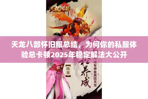 天龙八部怀旧服总结，为何你的私服体验总卡顿2025年稳定解法大公开