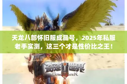 天龙八部怀旧服成品号,2025年私服老手实测,这三个才是性价比之王! 天龙八部怀旧服成品号,2025年私服老手实测,这三个才是性价比之王!