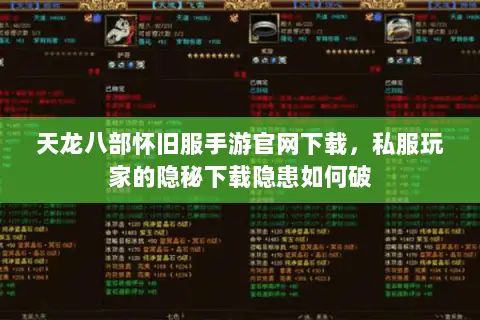 天龙八部怀旧服手游官网下载,私服玩家的隐秘下载隐患如何破 天龙八部怀旧服手游官网下载,私服玩家的隐秘下载隐患如何破
