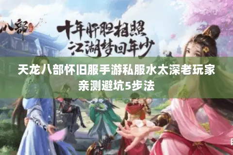 天龙八部怀旧服手游私服水太深老玩家亲测避坑5步法 天龙八部怀旧服手游私服水太深老玩家亲测避坑5步法