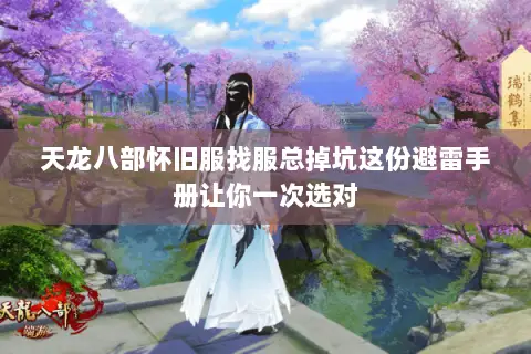 天龙八部怀旧服找服总掉坑这份避雷手册让你一次选对 天龙八部怀旧服找服总掉坑这份避雷手册让你一次选对