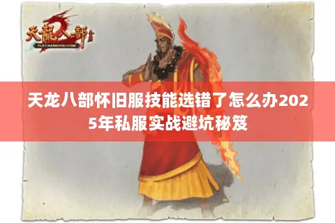 天龙八部怀旧服技能选错了怎么办2025年私服实战避坑秘笈 天龙八部怀旧服技能选错了怎么办2025年私服实战避坑秘笈