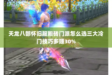 天龙八部怀旧服搬砖门派怎么选三大冷门技巧多赚30% 天龙八部怀旧服搬砖门派怎么选三大冷门技巧多赚30%